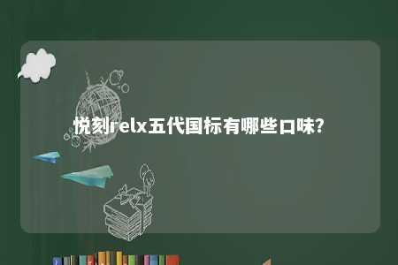 悦刻relx五代国标有哪些口味
？ 
